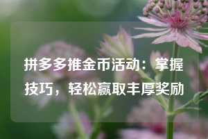 拼多多推金币活动：掌握技巧，轻松赢取丰厚奖励  第1张