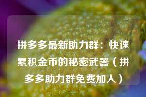 拼多多最新助力群：快速累积金币的秘密武器（拼多多助力群免费加入）  第1张