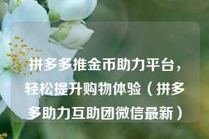 拼多多推金币助力平台，轻松提升购物体验（拼多多助力互助团微信最新）  第1张